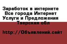 Заработок в интернете - Все города Интернет » Услуги и Предложения   . Тверская обл.